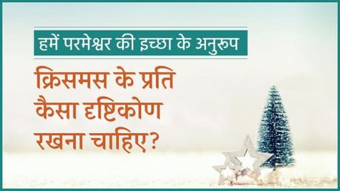 हमें परमेश्वर की इच्छा के अनुरूप क्रिसमस के प्रति कैसा दृष्टिकोण रखना चाहिए?