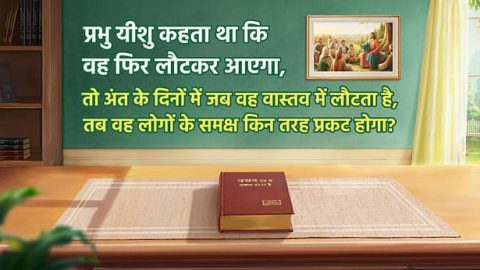 प्रभु यीशु कहता था कि वह फिर लौटकर आएगा, तो अंत के दिनों में जब वह वास्तव में लौटता है, तब वह लोगों के समक्ष किन तरह प्रकट होगा?